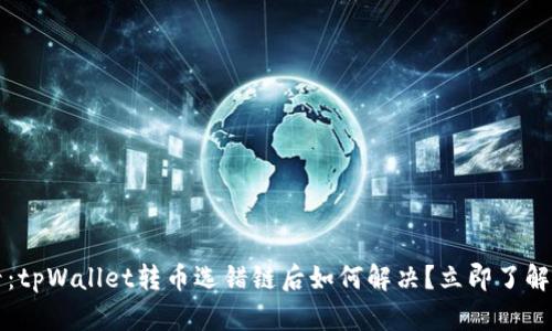 2025必看：tpWallet转币选错链后如何解决？立即了解实用攻略！