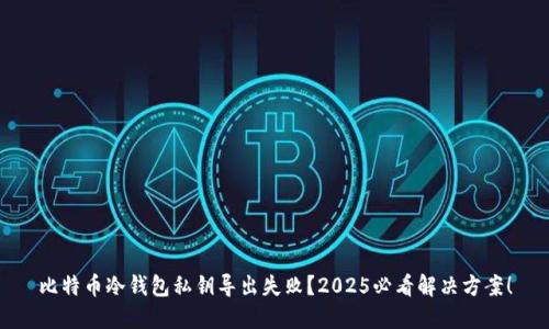 比特币冷钱包私钥导出失败？2025必看解决方案！