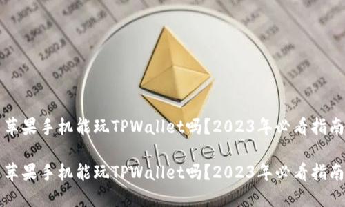 苹果手机能玩TPWallet吗？2023年必看指南

苹果手机能玩TPWallet吗？2023年必看指南