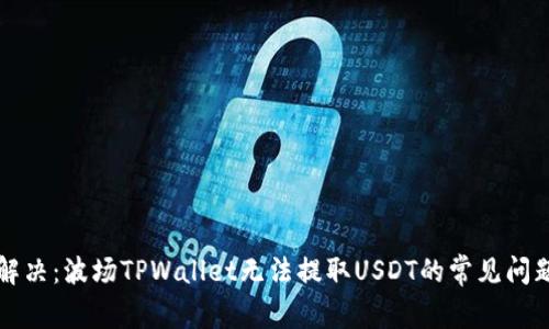 ### 立即解决：波场TPWallet无法提取USDT的常见问题与解决方案