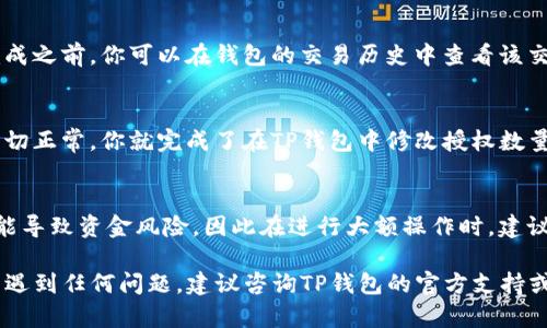 要在TP钱包（TPWallet）中修改授权数量，可以按照以下步骤进行。请注意，具体步骤可能会因为钱包版本的不同而有所变化。如果你对操作不太熟悉，建议仔细阅读每一步的说明。

步骤一：打开TP钱包
首先，确保你已经下载并安装了TP钱包应用。如果没有的话，可以在官方的应用商店或者官网下载并安装。打开TP钱包后，输入你的账号和密码以登录。

步骤二：选择合适的区块链网络
TP钱包支持多种区块链网络，确保你选择了你希望进行授权修改的正确网络。例如，Ethereum主网、BSC或者其他网络。可以在钱包界面的网络切换选项中进行选择。

步骤三：找到需要修改授权的代币
在钱包首页，滚动找到“资产”模块，选择你要修改授权的代币，点击进入代币详情页面。在代币详情中，你可以看到当前的授权数量和相关信息。

步骤四：查看当前授权设置
通常情况下，你会在代币详情页面找到一个“授权”或“修改授权”的选项。点击这个选项后，你将看到当前的授权信息，包括已经授权的数量和接收方地址。

步骤五：修改授权数量
在授权页面，寻找“修改授权”或者“撤销授权”的按钮。如果是要增加授权数量，输入你希望授权的新数量。如果是减少授权，可能需要先撤销当前的授权再重新设置。确认输入的数量无误后，点击确认。

步骤六：确认交易
在你修改完授权数量之后，系统会提示你确认这笔交易。这时，你需要检查兑换的手续费和其他信息，确保无误后点击确认。TP钱包会要求你输入钱包密码以验证身份，请确保输入正确。

步骤七：等待交易确认
一旦提交交易后，你需要等待区块链网络确认，这通常只需要几分钟。在交易未完成之前，你可以在钱包的交易历史中查看该交易的状态。

步骤八：确认授权修改成功
最后，回到代币详情页面，确认你的授权数量已经被更新为新设置的数值。如果一切正常，你就完成了在TP钱包中修改授权数量的操作。

注意事项
在进行任何授权操作前，确保自己清楚每一步的含义和风险。错误的授权设置可能导致资金风险，因此在进行大额操作时，建议先进行小额测试。此外，请确保钱包的信息和私钥安全，避免泄露，以免遭受损失。

通过上述步骤，您可以轻松地在TP钱包中修改授权数量。然而，如果在操作过程中遇到任何问题，建议咨询TP钱包的官方支持或者相关社区，以获取帮助和指导。