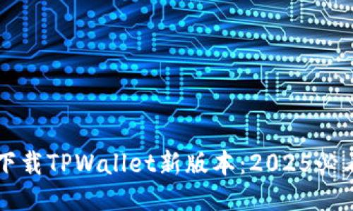 立即下载TPWallet新版本：2025必看指南