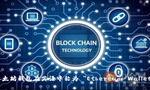 以太坊钱包在英语中称为 