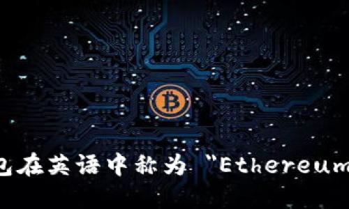 以太坊钱包在英语中称为 