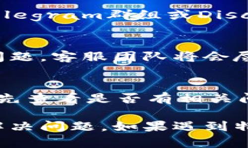 要联系TPWallet客服，您可以按照以下步骤进行：

1. **访问官方网站**：
   前往TPWallet的官方网站，通常在网站上会有“联系我们”或“客服支持”的页面。

2. **查找联系方式**：
   在“联系我们”页面中，您可能会找到客服的电子邮件地址、电话或在线客服聊天的选项。

3. **使用社交媒体**：
   TPWallet可能在社交媒体平台上有官方账号，如Twitter、Facebook等。您可以通过这些平台发送私信或者评论来寻求帮助。

4. **加入社区**：
   许多加密货币钱包都有社区支持，您可以加入TPWallet的官方Telegram群组或Discord服务器，直接向社区成员或管理员寻求帮助。

5. **提交工单**：
   如果网站提供了工单系统，您可以提交一个请求，详细描述您的问题，客服团队将会尽快回复您。

6. **查询常见问题**：
   在TPWallet的网站上还可能有常见问题解答（FAQ）部分，您可以先查看是否有相关问题的解决方案。

确保在联系时提供尽可能多的相关信息，这样客服可以更快地为您解决问题。如果遇到特定技术问题，提供截屏或详细描述将帮助客服更好地理解您的需求。