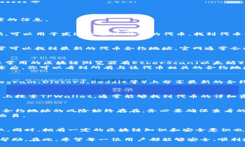 找到TPWallet代币合约地址的方法有几种，以下是一些简单步骤和建议，可以帮助你迅速找到所需的信息。

一、了解代币合约地址的基本概念
在区块链世界中，代币合约地址是每一个代币在区块链上唯一的识别标识。它类似于银行账户号码，可以用于发送和接收特定的代币。找到代币合约地址对于进行交易、投资、和管理自己持有的数字资产至关重要。

二、通过TPWallet官方网站查找
TPWallet的官方网站是一个重要的信息来源。你可以访问TPWallet的官方网站，在官方渠道中通常可以找到最新的代币合约地址。官网通常会提供相关代币的详细信息和合约地址，确保从官方渠道获取的信息是可靠的。

三、利用区块链浏览器
区块链浏览器是一种非常便利的工具，它可以让你在区块链上查询到所有的交易和合约信息。比较常用的区块链浏览器有EtherScan（以太坊）、BscScan（币安智能链）等。
以EtherScan为例，进入EtherScan后，你可以在搜索框中输入“TPWallet”或对应代币的名称。搜索后，你可以看到所有与该代币相关的合约地址。务必核对合约的相关信息，如创建时间、持有地址等，以确认你的搜索结果准确。

四、加入社区和社交媒体
TPWallet或相关代币的社区也是获取合约地址的重要来源。许多项目会在其社区管理平台（如Telegram、Discord、Reddit等）上分享最新的合约地址和其他重要信息。你可以参与到这些社区中，通过与其他用户的互动获取最新的信息和帮助。

五、查阅加密货币行情网站
一些加密货币行情网站（如CoinMarketCap、CoinGecko等）也会提供代币的合约地址。在这些网站上搜索TPWallet，通常能够找到代币的详细资料，包括合约地址、市场数据、历史交易记录等。

六、注意安全和防范风险
在寻找合约地址时，务必谨慎，确保所有信息来源的可信度。由于区块链行业的特殊性，假冒或恶意合约地址的风险始终存在，务必要确保查看的合约地址来自官方或可靠的渠道。
此外，保持对社区动态的关注，了解可能存在的安全问题或风险，可以帮助你进行更安全的投资和交易。

总结
找到TPWallet的代币合约地址并不是一项困难的任务，利用上述方法和资源，你应该能够轻松获取。同时，拥有一定的区块链知识和安全意识也是非常重要的，这能帮助你在茫茫的信息海洋中保护自己的资产安全。

最终，若有不同的需求或问题，建议直接联系TPWallet的客服团队，他们可以提供更直接和详细的帮助。在此，希望每一位用户都能够安全、顺利地进行数字资产的管理与交易。