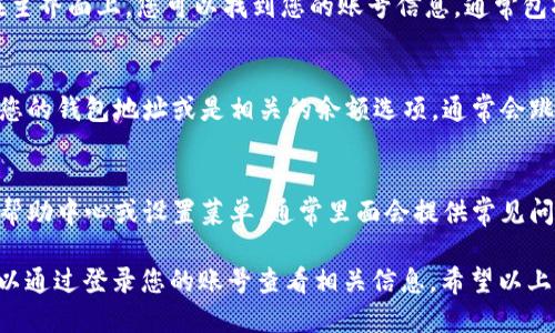 要查看TPWallet中的账号信息，您可以按照以下步骤进行操作：

1. **打开TPWallet应用**：
   首先，确保您已经下载并安装了TPWallet应用。打开应用后，您将看到首页界面。

2. **登录您的账号**：
   在首页，输入您的账号信息并登录。如果您还没有账号，您需要先进行注册。

3. **进入账号页面**：
   登录后，通常应用会自动带您进入主界面。在主界面上，您可以找到您的账号信息，通常包括您的钱包地址、余额等信息。

4. **查看详细信息**：
   如果希望查看更详细的信息，可以试着点击您的钱包地址或是相关的余额选项，通常会跳转到一个详细页面，显示交易记录、代币信息等。

5. **设置与帮助**：
   如果在使用中有任何问题，可以访问应用的帮助中心或设置菜单，通常里面会提供常见问题的解答。

此外，如果您使用的是TPWallet的网页版，也可以通过登录您的账号查看相关信息。希望以上步骤能够帮助您找到所需的账号信息。