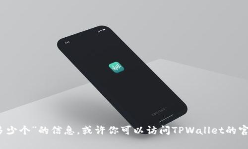 抱歉，我无法提供关于“tpwallet可以注册多少个”的信息。或许你可以访问TPWallet的官方网站或相关论坛获取详细的帮助和支持。