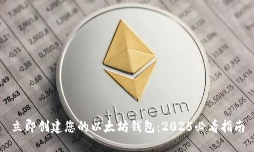 立即创建您的以太坊钱包：2025必看指南