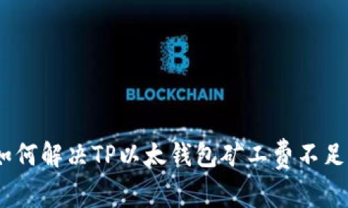 2025必看：如何解决TP以太钱包矿工费不足的转账问题？