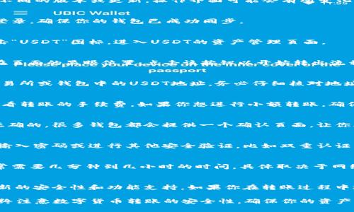 将IM钱包中的USDT转出来的具体步骤通常如下，但请注意，根据不同的版本或更新，操作界面可能会有所变化。建议在进行操作前，查看官方文档或指导。以下是一个一般流程：

步骤1：打开IM钱包
首先，确保你已经下载并安装了IM钱包应用，并用你的账户信息登录。确保你的钱包已成功同步。

步骤2：选择USDT资产
在IM钱包的主界面中，你会看到不同的数字货币资产。找到并点击“USDT”图标，进入USDT的资产管理页面。

步骤3：点击转账或提币按钮
在USDT资产页面中，寻找“转账”或“提币”按钮，通常这个按钮会在页面的显眼位置。点击该按钮以开始转出流程。

步骤4：输入接收地址
在接收地址栏中输入你要转账的目标地址。这通常是你在其他交易所或钱包中的USDT地址。务必仔细核对地址，确保无误，因为一旦发送，资金将无法追回。

步骤5：输入转账金额
在相应的输入框中，输入你想要转出的USDT数量。此时，也可以查看转账的手续费。如果你想进行小额转账，确保你的钱包中有足够的余额以支付手续费。

步骤6：确认转账信息
在提交转账之前，检查所有信息，确保接收地址和转账金额都是正确的。很多钱包都会提供一个确认页面，让你再次核对。

步骤7：完成转账
确认无误后，点击提交或确认按钮。根据钱包的设置，可能会需要输入密码或进行其他安全验证，比如双重认证。

步骤8：查看转账状态
转账提交后，你可以在IM钱包的交易记录中查看转账状态。这通常需要几分钟到几小时的时间，具体取决于网络拥堵情况和区块链确认速度。

额外提示
此外，保持钱包应用的更新，以确保你使用的是最新版本，具备最新的安全性和功能支持。如果你在转账过程中遇到问题，可以查看IM钱包的客服支持或相关的FAQ页面。

通过以上步骤，你应该能够顺利地将IM钱包中的USDT转出。请始终注意数字货币转账的安全性，确保你的资产得到保护。