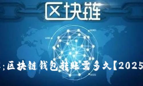 立即了解：区块链钱包转账需多久？2025必看指南