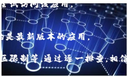 打不开TPWallet可能由多种原因造成。以下是一些常见的问题及其解决方法：

网络问题
首先，确保你的网络连接正常。如果你使用的是Wi-Fi，可以尝试重新启动路由器，或者切换到移动数据看是否能够打开TPWallet。网络的不稳定性可能导致应用无法连接到服务器。

应用更新
检查TPWallet是否有可用的更新版本。如果是旧版应用，可能会出现兼容性问题。前往应用商店，查看是否有新的版本可供下载，并进行更新。

缓存和数据
应用的缓存和数据可能会导致其无法正常工作。你可以尝试清除应用的缓存和数据。通常在“设置”中找到“应用管理”，找到TPWallet，进入后选择“清除缓存”或“清除数据”。不过，请注意，清除数据可能会导致一些个性化设置丢失。

设备问题
有时问题可能与设备本身有关。尝试重启你的手机或平板电脑。有时候，简单的重启就能解决许多问题。如果你的设备存储空间不足，也可能影响应用的运行。

服务器故障
可能TPWallet的服务器出现了暂时故障。你可以访问TPWallet的官方社交媒体或者相关的社区论坛，查看是否有其他用户也遇到类似问题，或是否官方正在进行维护。

地区限制
在某些地区，TPWallet可能会受到限制或无法访问。如果你身处某个限制区域，考虑使用VPN服务来尝试访问该应用。

重新安装应用
最后，如果以上方法都无法解决问题，建议卸载TPWallet并重新安装。在重新安装过程中，确保下载的是最新版本的应用。

综上所述，打不开TPWallet的原因包括网络问题、应用更新、缓存和数据、设备问题、服务器故障及地区限制等。通过逐一排查，相信你能找到适合的解决方案。如果问题持续存在，可以联系TPWallet的客服寻求帮助。