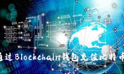 立即了解：如何通过Blockchain钱包充值比特币，2025必看指南