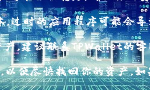 如果你发现TPWallet中的币种消失了，可能是由于以下几个原因：

1. **网络问题**：首先，检查你的网络连接是否正常。有时不稳定的网络会导致钱包无法正确显示资产。

2. **钱包同步**：TPWallet可能需要一些时间来同步区块链数据。试着重新启动钱包，或等待一段时间看看资产是否会重新显示。

3. **错误的链或网络**：确保你选择的是正确的链（如以太坊、BSC等）。如果你切换了网络，可能会导致某些资产无法显示。

4. **恢复钱包**：如果你使用的是助记词或私钥创建的钱包，尝试再次使用助记词或私钥恢复你的钱包，看看资产是否能恢复。

5. **安全问题**：如果你的钱包被黑或者密码被泄露，资产可能会被转走。确保你的安全措施得当，如启用双重验证等。

6. **应用更新**：确保你的TPWallet应用程序是最新版本。过时的应用程序可能会导致意想不到的问题。

7. **客服支持**：如果你尝试了以上方法依然没有找回资产，建议联系TPWallet的客服支持，寻求专业帮助。

在处理此类情况时，保持冷静并仔细检查每个可能的原因，以便尽快找回你的资产。如果涉及到较大的金额，最好及时采取行动以保护你的投资。