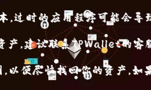 如果你发现TPWallet中的币种消失了，可能是由于以下几个原因：

1. **网络问题**：首先，检查你的网络连接是否正常。有时不稳定的网络会导致钱包无法正确显示资产。

2. **钱包同步**：TPWallet可能需要一些时间来同步区块链数据。试着重新启动钱包，或等待一段时间看看资产是否会重新显示。

3. **错误的链或网络**：确保你选择的是正确的链（如以太坊、BSC等）。如果你切换了网络，可能会导致某些资产无法显示。

4. **恢复钱包**：如果你使用的是助记词或私钥创建的钱包，尝试再次使用助记词或私钥恢复你的钱包，看看资产是否能恢复。

5. **安全问题**：如果你的钱包被黑或者密码被泄露，资产可能会被转走。确保你的安全措施得当，如启用双重验证等。

6. **应用更新**：确保你的TPWallet应用程序是最新版本。过时的应用程序可能会导致意想不到的问题。

7. **客服支持**：如果你尝试了以上方法依然没有找回资产，建议联系TPWallet的客服支持，寻求专业帮助。

在处理此类情况时，保持冷静并仔细检查每个可能的原因，以便尽快找回你的资产。如果涉及到较大的金额，最好及时采取行动以保护你的投资。
