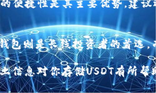 当然可以！USDT（Tether）是一种广泛使用的稳定币，主要以其与美元的1:1锚定而受到欢迎。由于其广泛性，选择合适的钱包存储USDT非常重要。接下来，我将介绍几种适合存储USDT的钱包选项。

1. 热钱包
热钱包是指那些连接到互联网的钱包，适合频繁交易的用户。热钱包的便捷性使得它们在存储USDT时相当受欢迎。

例如：
ul
    listrong交易所钱包/strong：如Binance、Coinbase、Kraken等大型加密货币交易所提供的内置钱包。这些交易所通常都是高流动性的平台，允许用户随时进行交易。/li
    listrong移动钱包/strong：如Trust Wallet、Exodus等。这些钱包提供了友好的用户界面和较高的安全性，可以随时通过手机进行交易。/li
/ul

2. 冷钱包
相对而言，冷钱包不会直接连接到互联网，因此相对于热钱包，更为安全，适合长期持有USDT的投资者。

常见的冷钱包包括：
ul
    listrong硬件钱包/strong：如Ledger Nano S、Trezor等，这些设备能够有效保护用户的私钥，确保资产的安全。/li
    listrong纸钱包/strong：用户可以在没有互联网连接的情况下生成私钥和公钥，然后将其打印出来进行存储。虽然这种方式较为原始，但在物理安全性上具有优势。/li
/ul

3. 多重签名钱包
多重签名钱包（Multisig Wallet）要求多个私人密钥才能进行交易。这种钱包提高了安全性，尤其适合团队合作或需要多人授权的投资决策。

在使用多重签名钱包时，例如，用户可以设置三个私钥，要求至少两个进行交易。这种方式能有效避免单一密钥被盗而导致的损失。

4. 桌面钱包
桌面钱包是安装在个人电脑上的软件，用户可以通过它管理USDT及其他加密资产。例如，Electrum和Atomic Wallet等提供了较为全面的资产管理功能。

5. Web钱包
Web 钱包通常由知名的加密货币网站或平台提供，用户只需用浏览器即可访问。同样，这些钱包的便捷性是其主要优势。建议选择知名度高、安全性有保障的Web钱包。

总结
存储USDT的钱包选择多种多样，不同类型的钱包满足不同用户的需求。热钱包适合频繁交易，冷钱包则是长线投资者的首选，而多重签名钱包则能提高安全性。在选择钱包时，用户需根据自身需求和风险承受能力仔细考虑。

总的来说，不论选择哪种类型的钱包，确保私钥安全、定期检查钱包安全性是至关重要的。希望以上信息对你存储USDT有所帮助！