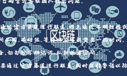 比特币钱包，尤其是像Trust Wallet这样的流行钱包，通常会提供一些客户支持选项，但具体的客服服务可能会有所不同。以下是关于Trust Wallet客服的一些信息：

### Trust Wallet 客服支持

在使用Trust Wallet时，用户在遇到问题时可以通过以下方式获取帮助：

1. **官方网站和常见问题解答（FAQ）**：
   Trust Wallet的官方网站上通常会有一个常见问题解答（FAQ）部分，用户可以在这里找到许多常见问题的解决方案。

2. **社区支持**：
   Trust Wallet也有活跃的用户社区，例如在Reddit、Telegram及Twitter等社交平台上。用户可以在这些平台上与其他用户交流，分享他们的经验，并寻求建议。

3. **提交支持请求**：
   如果用户在使用Wallet时遇到具体的问题，可以通过Trust Wallet的官方网站提交支持请求。这通常需要用户提供相关的账户信息和问题描述，以便客服团队进行跟进。

4. **社交媒体渠道**：
   Trust Wallet在社交媒体上也很活跃，用户可以通过这些平台向官方客服团队提出问题。

### 注意事项

- **避免诈骗**：在尝试联系Trust Wallet客服时，用户应始终通过官方渠道进行联系，避免通过不明链接或假冒的网站。

- **响应时间**：由于用户数量庞大，客服的响应时间可能会有所不同。有时候，等待回应可能需要一些时间。

- **安全隐私**：用户在与客服沟通时，务必保持个人信息的安全，切勿分享助记词、私钥或者密码。

综上所述，Trust Wallet确实提供了一定的客服支持，但用户需要通过官方渠道进行联系，同时保持警惕以防诈骗。