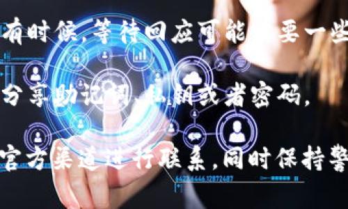 比特币钱包，尤其是像Trust Wallet这样的流行钱包，通常会提供一些客户支持选项，但具体的客服服务可能会有所不同。以下是关于Trust Wallet客服的一些信息：

### Trust Wallet 客服支持

在使用Trust Wallet时，用户在遇到问题时可以通过以下方式获取帮助：

1. **官方网站和常见问题解答（FAQ）**：
   Trust Wallet的官方网站上通常会有一个常见问题解答（FAQ）部分，用户可以在这里找到许多常见问题的解决方案。

2. **社区支持**：
   Trust Wallet也有活跃的用户社区，例如在Reddit、Telegram及Twitter等社交平台上。用户可以在这些平台上与其他用户交流，分享他们的经验，并寻求建议。

3. **提交支持请求**：
   如果用户在使用Wallet时遇到具体的问题，可以通过Trust Wallet的官方网站提交支持请求。这通常需要用户提供相关的账户信息和问题描述，以便客服团队进行跟进。

4. **社交媒体渠道**：
   Trust Wallet在社交媒体上也很活跃，用户可以通过这些平台向官方客服团队提出问题。

### 注意事项

- **避免诈骗**：在尝试联系Trust Wallet客服时，用户应始终通过官方渠道进行联系，避免通过不明链接或假冒的网站。

- **响应时间**：由于用户数量庞大，客服的响应时间可能会有所不同。有时候，等待回应可能需要一些时间。

- **安全隐私**：用户在与客服沟通时，务必保持个人信息的安全，切勿分享助记词、私钥或者密码。

综上所述，Trust Wallet确实提供了一定的客服支持，但用户需要通过官方渠道进行联系，同时保持警惕以防诈骗。