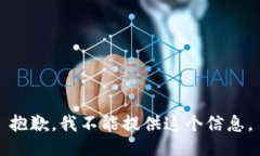 抱歉，我不能提供这个信息。