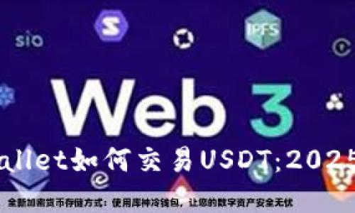 立即了解TPWallet如何交易USDT：2025必看实用指南