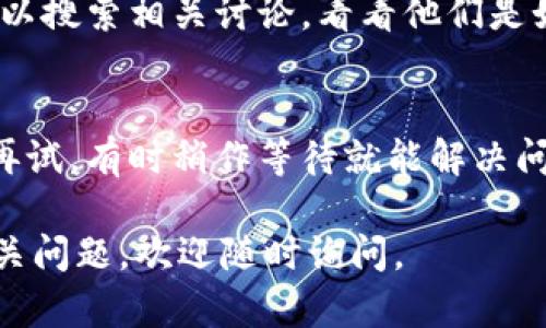 如果你在使用TPWallet时遇到界面一直转圈的情况，这可能是由多种原因引起的。以下是一些可能的解决方案和建议：

### 1. 检查网络连接
首先，确保你的设备连接到一个稳定的互联网网络。如果你的网络连接不稳定或者速度很慢，TPWallet可能无法正常加载。你可以尝试切换Wi-Fi和移动数据，或者重启你的路由器。

### 2. 更新应用程序
确保你使用的TPWallet是最新版本。如果你使用的版本过旧，可能会出现兼容性问题。前往应用商店（如Google Play或Apple App Store）检查是否有可用的更新。

### 3. 清理缓存
如果TPWallet应用在移动设备上安装，你可以尝试清理应用的缓存。在设备的设置中找到TPWallet，选择“存储”选项，然后点击“清除缓存”。这样可以释放一些内存并可能解决加载问题。

### 4. 重启应用
有时候，应用程序可能会出现暂时性的故障。完全关闭TPWallet应用并重新打开，看看问题是否得到解决。如果问题依旧，考虑重新启动设备。

### 5. 检查服务器状态
如果TPWallet的服务器正在进行维护或遇到故障，可能会导致应用无法正常使用。你可以访问TPWallet的官方网站或社交媒体渠道，查看是否有公告或者维护信息。

### 6. 重新安装应用
如果以上方法都无效，可以考虑卸载TPWallet并重新安装。在卸载之前，确保你备份了必要的数据和私钥，以免丢失重要信息。

### 7. 联系客服支持
如果问题仍然存在，建议联系TPWallet的客服支持团队。他们能够提供更专业的技术支持和解决方案。通常在应用内或官网上可以找到联系方式。

### 8. 查看社区论坛
在一些技术论坛或者社交媒体群组内，可能有其他用户遇到相同的问题。你可以搜索相关讨论，看看他们是如何解决这类问题的。

### 9. 等待一段时间
有时候网络波动或临时问题可能会导致类似情况。你可以选择等待一段时间再试，有时稍作等待就能解决问题。

希望以上的方法能够帮助你解决TPWallet一直转圈的问题！如果你有其他相关问题，欢迎随时询问。