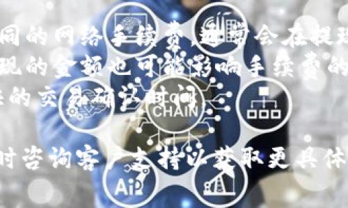 关于TPWallet的提现手续费信息，通常会随着平台的政策变化而有所不同。因此，建议您直接访问TPWallet的官方网站或其官方社交媒体渠道，以获取最新的手续费标准和相关信息。

通常情况下，区块链钱包的提现手续费会受到多个因素的影响，包括但不限于：

1. **具体区块链的交易费用**：不同的区块链（如以太坊、比特币等）具有不同的网络手续费，通常会在提现时由用户承担。
2. **提现金额**：某些平台可能对小额提现设置更高的手续费比例，因此提现的金额也可能影响手续费的高低。
3. **市场波动**：在网络拥堵的情况下，交易手续费通常会提高，以获取更快的交易确认时间。

在决定提现是否进行之前，建议您仔细阅读TPWallet的收费条例，并在需要时咨询客户支持以获取更具体的信息。