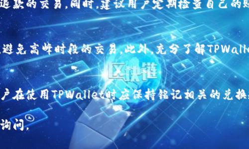 对于TPWallet的兑换超时问题，通常来说，TPWallet在用户进行数字货币兑换时会设定一定的交易时间限制。如果在这个时间内交易未能完成，系统通常会进行处理，具体的处理方式可能会因平台而异。下面我们来详细探讨这个问题。

兑换超时的可能性
在使用TPWallet进行数字货币兑换时，用户需注意交易的状态。当你发起兑换请求后，系统会尝试在一定的时间内完成交易。然而，由于网络拥堵、交易量过大或者其他技术问题，交易有可能超时。此时，用户可能会担心是否会退还已支付的手续费或兑换的金额。

超时是否退还?
在大多数情况下，如果TPWallet的兑换请求超时，平台会进行自动退款。这意味着，你在兑换过程中所支付的费用将被返还到你的账户。然而，退款的处理时间可能会有所不同，用户需要耐心等待。

提款和交易状态查询
若兑换超时导致退款，你可以在TPWallet的交易历史中查看交易状态。通常，系统会标记未完成的交易或已退款的交易。同时，建议用户定期检查自己的账户余额，以确认退款是否到账。此外，TPWallet也提供了客户服务支持，用户可以在遇到问题时及时联系。

防止兑换超时的技巧
为了避免兑换过程中出现超时的情况，用户可以采取一些预防措施。例如，在网络状况良好的时候进行兑换，避免高峰时段的交易。此外，充分了解TPWallet的交易规则和时间限制也是非常重要的，这样能够帮助用户规划自己的兑换操作。

总结
综上所述，TPWallet在兑换超时的情况下一般会进行退款处理，但具体情况可能因各种因素而有所不同。用户在使用TPWallet时应保持铭记相关的兑换规则，并在必要时主动查询交易状态或寻求客服支持。

希望以上信息能帮助到你，更好地理解TPWallet的兑换流程以及超时处理方式。如果还有其他问题，请随时询问。