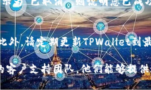 您需要了解如何在TPWallet中取消闪兑操作。请注意，具体操作可能会因软件更新或版本差异而有所不同。以下是您可以尝试的步骤：

### 第一步：打开TPWallet应用
首先，确保您已经下载并安装了TPWallet应用。如果您尚未登录，请使用您的账户信息进行登录。登录后，您将看到主界面。

### 第二步：进入闪兑页面
在主界面中，寻找“闪兑”或“交易”的选项。点击该选项进入闪兑页面，您将看到您的闪兑请求列表。

### 第三步：查找需要取消的闪兑请求
在闪兑页面中，您会看到当前正在进行中的闪兑请求。浏览列表，找到您希望取消的闪兑交易。

### 第四步：点击取消按钮
一旦找到需要取消的闪兑请求，点击旁边的“取消”按钮。如果您没有看到取消按钮，请查看该请求的详细信息，确保该请求尚未完成，因为完成的请求一般无法取消。

### 第五步：确认取消
点击取消后，系统可能会弹出确认窗口，要求您确认是否真的要取消该闪兑请求。确保确认操作，以完成取消过程。

### 第六步：查看取消结果
取消请求后，您可以返回闪兑页面，检查该请求的状态。如果状态显示为“已取消”，则说明您已成功取消该闪兑请求。

### 注意事项
在进行任何交易和闪兑操作时，请务必仔细阅读相关条款和条件。此外，请定期更新TPWallet到最新版本，以确保您拥有最佳的用户体验及最新的安全保障。

如果您在取消闪兑过程中遇到任何问题，可以尝试联系TPWallet的客户支持团队，他们能够提供进一步的帮助和指导。希望以上信息对您有所帮助！