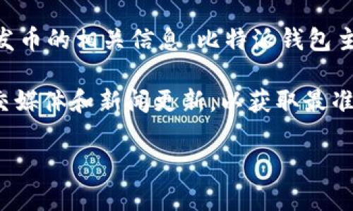 截至我最后的知识更新（2023年10月），比特派钱包（Bitpie Wallet）并没有发币的相关信息。比特派钱包主要是一款为用户提供加密资产管理的工具，支持多种数字货币的存储和交易。

如果你在寻找比特派钱包的最新动向，建议访问其官方网站或查看相关的社交媒体和新闻更新，以获取最准确的信息。数字货币行业发展的非常迅速，新项目、新功能和新产品层出不穷。

如果你有其他关于加密货币或比特派钱包的问题，欢迎继续提问！