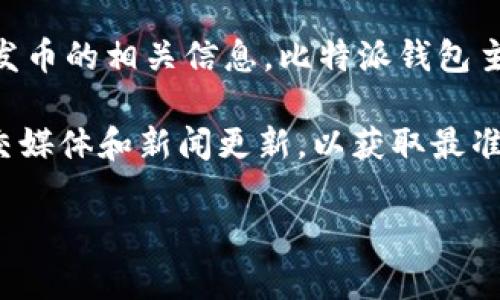 截至我最后的知识更新（2023年10月），比特派钱包（Bitpie Wallet）并没有发币的相关信息。比特派钱包主要是一款为用户提供加密资产管理的工具，支持多种数字货币的存储和交易。

如果你在寻找比特派钱包的最新动向，建议访问其官方网站或查看相关的社交媒体和新闻更新，以获取最准确的信息。数字货币行业发展的非常迅速，新项目、新功能和新产品层出不穷。

如果你有其他关于加密货币或比特派钱包的问题，欢迎继续提问！