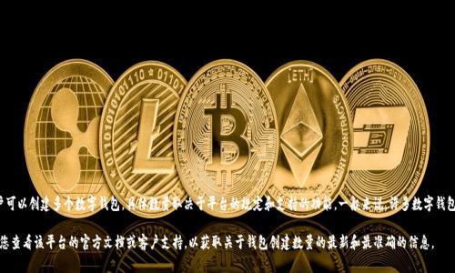 在 TP（通常指的是某种数字钱包或交易平台）中，用户可以创建多个数字钱包。具体数量取决于平台的规定和支持的功能。一般来说，许多数字钱包允许用户创建不限数量的子钱包和地址以便于管理。

如果您在具体的数字钱包平台上寻求详细信息，建议您查看该平台的官方文档或客户支持，以获取关于钱包创建数量的最新和最准确的信息。