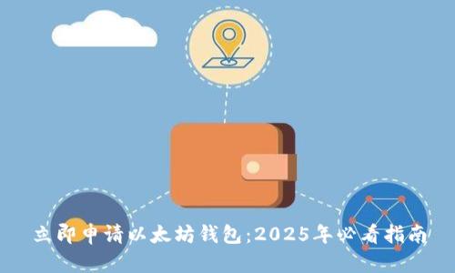 立即申请以太坊钱包：2025年必看指南