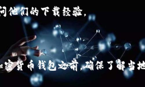 tpwallet是一款加密货币钱包，它支持多种加密货币的存储和交易。关于tpwallet的可下载国家，情况可能会因区域法律法规的不同而有所差异。因此，具体的可下载国家信息可以通过以下几个途径确认：

1. **官方网站查询**：访问tpwallet的官方网站，通常会有关于支持国家的说明。
  
2. **应用商店**：在Google Play或Apple App Store中搜索tpwallet，查看是否可以在特定国家的应用商店中找到该应用。

3. **社区和论坛**：加入tpwallet的用户社区或加密货币相关的论坛，向其他用户询问他们的下载经验。

4. **客户支持**：直接联系tpwallet的客服团队，获取官方的答复。

请注意，某些国家可能对加密货币的使用有严格的法律限制，因此在下载和使用任何加密货币钱包之前，确保了解当地的法律法规是非常重要的。