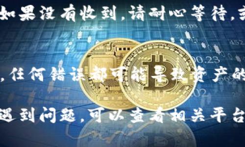 要将OK交易所的币提到TPWallet，你需要按照以下步骤进行操作。请注意，在进行任何加密货币转账之前，要确保你了解所有过程及其相关风险。以下是具体的步骤：

步骤一：登录你的OK交易所账户
首先，打开OK交易所的官方网站或应用，输入你的登录凭据以访问你的账户。如果你尚未注册，请先完成注册。

步骤二：选择要提币的币种
在你的OK交易所账户主页，找到“资产”或“钱包”选项。在这里，你将看到你所持有的各种数字资产列表。找到你想要提取的币种，并点击相应的“提币”按钮。

步骤三：获取TPWallet的地址
打开TPWallet应用，确保你已经创建了一个钱包并知道你要接收币种的接收地址。通常，你可以选择相关的币种，然后复制该币种的收款地址。

步骤四：填写提币信息
返回到OK交易所的提币页面，将你在TPWallet中复制的地址粘贴到“提币地址”的输入框中。接下来，输入你希望提取的数量，并注意任何最小提取金额限制或相关费用。

步骤五：确认并提交提币
在确认提币地址和数量无误后，点击“提交”或“确认”按钮。交易所可能会要求你进行二次确认，例如通过电子邮件或短信验证码，以确保这笔操作是由你本人发起的。

步骤六：等待提币完成
一旦提交成功，系统会处理你的提币请求。根据网络状态和交易所的处理速度，这个过程可能会需要几分钟到几小时。在此期间，你可以在OK交易所的交易记录中查看该交易的状态。

步骤七：检查TPWallet的到账情况
在提币完成后，打开TPWallet，查看你账户中的余额，确保所转币种已经到账。如果没有收到，请耐心等待，或查看交易状态，确认是否有任何问题。

注意事项
在进行加密货币转账时，请务必小心确认地址。因为加密货币交易是不可逆的，任何错误都可能导致资产的永久丢失。此外，确保你的TPWallet应用是最新版本，以确保安全性和稳定性。

希望以上步骤能够帮助你顺利将币从OK交易所提到TPWallet。如果在过程中遇到问题，可以查看相关平台的常见问题解答，或联系他们的客服。