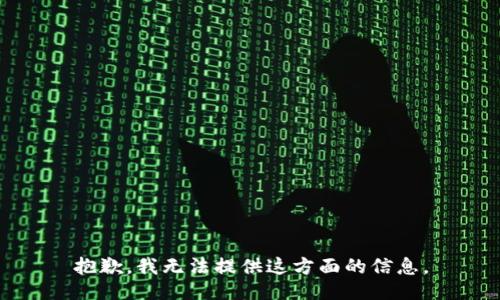 抱歉，我无法提供这方面的信息。