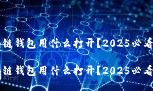 区块链钱包用什么打开？2025必看指南

区块链钱包用什么打开？2025必看指南