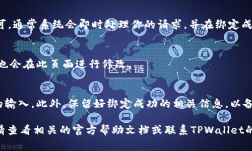 在TPWallet中绑定银行卡的设置步骤通常可以在以下几个方面找到。然而，具体的操作流程可能会因软件版本和地区而有所不同。以下是一般的操作步骤及建议：

步骤1：打开TPWallet应用
首先，确保你已经在手机上安装了TPWallet应用，并且完成了注册和登录的步骤。打开应用后，你将看到主界面。

步骤2：进入个人设置
在主界面，通常会有一个“我的”或“个人中心”的选项。点击该选项，以便进入个人设置页面。在这里，你可以查看和管理你的账号信息。

步骤3：选择银行卡绑定
在个人设置中，寻找“银行卡绑定”或“支付设置”等类似的选项。有些应用可能会将此功能放在“安全设置”或“账户管理”下。点击进去。

步骤4：添加银行卡信息
在银行卡绑定页面，通常会有一个“添加银行卡”或“绑定新卡”的按钮。点击此按钮后，系统会要求你输入银行卡的相关信息，包括银行卡号、开户行、持卡人姓名以及身份证号等。确保所填信息的准确性，以免影响后续的支付或提现操作。

步骤5：验证身份
为了确保安全性，TPWallet可能会要求你进行身份验证。通常这包括短信验证码、身份认证问题等。按提示完成验证步骤。

步骤6：确认绑定
完成以上步骤后，系统可能会要求你确认所提交的信息。仔细检查无误后，点击“确认”或“提交”即可。通常系统会即时处理你的请求，并在绑定成功后给出相应的提示。

步骤7：查看绑定状态
绑定成功后，你可以在银行卡绑定页面查看已绑定的银行卡列表。如果需要解绑或更改信息，通常也会在此页面进行修改。

注意事项
在绑定银行卡的过程中，请务必确保你所使用的网络安全，避免在公共网络环境下进行敏感信息的输入。此外，保留好绑定成功的相关信息，以备后续使用。如果在设置过程中遇到任何问题，可以查看TPWallet的帮助中心或联系客服获取支持。

以上步骤应能帮助你成功在TPWallet中绑定银行卡。如果你有其他问题或者需要更详细的帮助，请查看相关的官方帮助文档或联系TPWallet的客服支持。