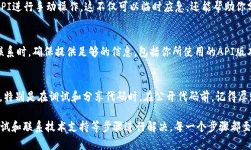 如果你在使用TPWallet时遇到API掉线的问题，该怎么办呢？下面为你介绍一些有效的排查和解决方案。

检查网络连接
首先，你需要确认自己的网络连接是否正常。不论是使用Wi-Fi还是移动数据，网络不稳定都可能导致API请求失败。打开其他网络应用程序，查看它们是否能够正常工作。如果发现网络连接有问题，可以尝试重启路由器或切换网络。

查看服务状态
其次，访问TPWallet的官方社交媒体页面或技术支持论坛，检查是否有服务中断的公告。服务提供商有时会进行维护或升级，这可能导致API暂时不可用。如果确实是维护问题，那么只能耐心等待。

检查API密钥和权限
接下来，确认你所使用的API密钥是否正确，以及是否具有访问所需资源的权限。重新生成API密钥并更新你的代码是一个不错的解决方法。此外，确保你使用的是最新版本的TPWallet API文档，以获得相关的权限和请求详情。

调试代码
如果网络和服务状态都没有问题，那么就需要检查你的代码。使用调试工具查看错误日志。如果有必要，可以在API请求中添加更多的日志来帮助你找出问题所在。比较常见的问题包括请求格式不正确或请求参数缺失。

尝试替代方法
此外，有时候临时的解决方法是直接使用TPWallet提供的网页版或移动应用程序，绕过API进行手动操作。这不仅可以临时应急，还能帮助你分析是否是API本身的问题。

联系技术支持
如果经过上述步骤你依然无法解决问题，那么就需要联系TPWallet的技术支持团队。在联系时，确保提供足够的信息，包括你所使用的API版本、代码示例和遇到的具体错误信息，这样可以更快得到反馈。

牢记安全性
最后，处理API问题时，也要时刻牢记安全性。确保你的API密钥和其他敏感信息不被泄露，特别是在调试和分享代码时。在公开代码前，记得屏蔽敏感信息。

综上所述，TPWallet API掉线的问题可以通过检查网络连接、服务状态、API密钥、代码调试和联系技术支持等步骤进行解决。每一个步骤都至关重要，而系统性的检查将能够帮助你更快找到并修复问题。希望这些信息对你有帮助！