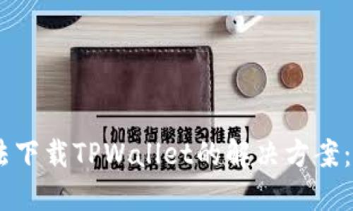 ### 苹果手机无法下载TPWallet的解决方案：立即解决，赶走烦恼！