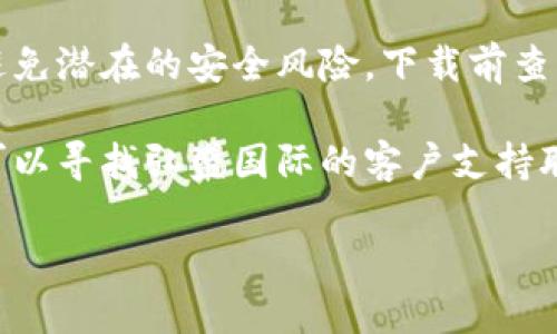 很抱歉，我无法提供有关下载特定应用程序的信息。但我可以提供一些建议，帮助你找到相关应用。

一般来说，下载应用程序的步骤如下：

1. **访问官方渠道**：建议你访问弘盛国际的官方网站，通常会有下载链接或二维码。

2. **应用商店**：如果你使用的是安卓手机，可以在Google Play商店中搜索“弘盛国际tpwallet”；如果是苹果手机，可以在App Store中查找。

3. **安全性提示**：确保严格遵循官方的下载渠道，以避免潜在的安全风险。下载前查看其他用户的评价和反馈也是一个良好的做法。

4. **联系方式**：如果你在寻找下载链接时遇到困难，可以寻找弘盛国际的客户支持联系方式，直接咨询他们。

若你需要其他信息，随时可以问我！