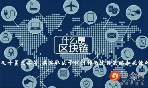 在TPWallet上，头像的价格可能会因系列、稀有度以及市场需求而有所不同。通常情况下，一套头像的价格在几美元到几十美元不等，具体取决于设计师的定价策略和头像的受欢迎程度。为了获取准确的价格信息，建议您直接访问TPWallet的官方网站或相关交易平台查看当前的市场行情。

如果您有其他问题，或者想了解更多关于TPWallet的内容，欢迎继续提问！