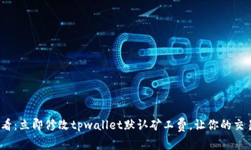 2025必看：立即修改tpwallet默认矿工费，让你的交易更高效