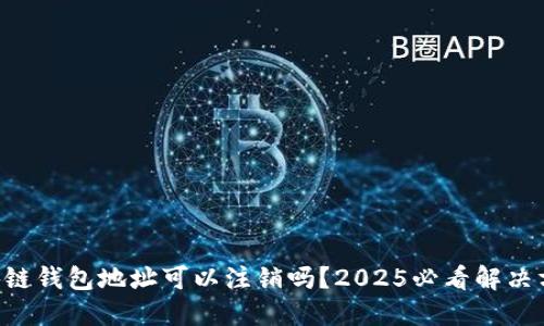 区块链钱包地址可以注销吗？2025必看解决方案！