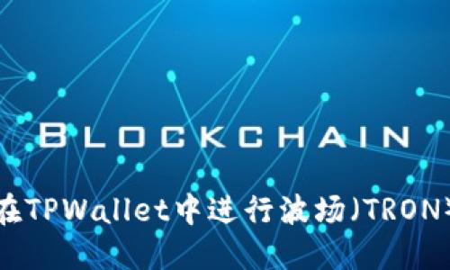 2025必看：如何在TPWallet中进行波场（TRON）交易？立即了解！