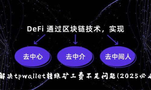 立即解决tpwallet转账矿工费不足问题！2025必看技巧