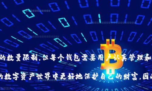 在讨论 TPWallet（一个加密货币的钱包应用）能够存储多少个冷钱包之前，我们需要明确一些概念。

什么是冷钱包？
冷钱包是指不与互联网直接连接的加密货币钱包，通常是在硬件设备中存储数字资产，以提供更高的安全性。与热钱包（在线钱包）相比，冷钱包的攻击风险较低，适合长期保存大额资产。

TPWallet的基本功能
TPWallet 是一个多样化的数字资产钱包，支持多种链和代币。其主要功能包括存储、转账、和交易加密货币。用户可以在钱包中管理不同的资产，并通过多链支持满足不同用户的需求。

TPWallet能够存储多少个冷钱包？
TPWallet 本身并没有严格限制用户可以添加的冷钱包数量。一般而言，用户可以根据他们的需要创建多个冷钱包。每个冷钱包将代表一个独立的密钥对和地址，允许你在TPWallet中同时管理多个资产或多种不同的加密货币。

如何在TPWallet中管理冷钱包
如果你打算使用TPWallet来管理多个冷钱包，以下是一些步骤和建议：

1. **创建冷钱包**：你可以通过生成新的密钥对来创建冷钱包。这通常是通过钱包的