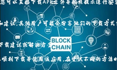 在某些地区，由于政策和法律原因，可能会导致无法从应用商店直接下载 TPWallet。以下是一些解决方法供您参考：

1. 检查应用商店设置
如果您在使用某些设备（例如iPhone或Android手机），首先要确保应用商店设置为正确的地区。有时，应用商店可能会根据您当前的地理位置显示不同的应用程序。如果您认为自己身处的地区不对，可以尝试修改应用商店设置以匹配TPWallet的可用地区。

2. 使用VPN服务
如果TPWallet在您所在地区不可用，您可以考虑使用VPN（虚拟私人网络）。VPN可以将您的网络连接路由到另一个国家，使其看起来您位于那个国家。这可能允许您访问一些在您本地应用商店中被限制的应用程序。确保选择可靠的VPN服务，连接到TPWallet可以下载的国家的服务器。

3. 直接访问官方网站
有时，开发者会在其官方网站上提供APK文件供用户下载，尤其是在安卓设备上。如果您能够访问TPWallet的官方网站，您可以直接下载APK文件并按照提示进行安装。请确保您使用的是正版软件，并在安装前仔细阅读您下载的文件的来源，以避免潜在的安全风险。

4. 寻求社区帮助
加入TPWallet的用户社区或讨论论坛，例如Reddit、Telegram或其他社交媒体平台，与其他用户交流，获取他们的经验和建议。其他用户可能会分享他们的下载方式或解决方案，可以帮助您成功下载TPWallet。

5. 联系客服支持
如果您在以上方法中都未能成功下载TPWallet，可以尝试联系TPWallet的客服团队。他们可能会提供特定于您地区的下载建议或解决方案。

总之，下载TPWallet可能会由于一些地区的限制而遇到困难。通过上述方法，您可能能够找到适合自己的解决方案，使您顺利下载并使用该应用。在尝试不同的方法时，请确保您的设备安全，避免下载任何不安全或不明来源的文件。