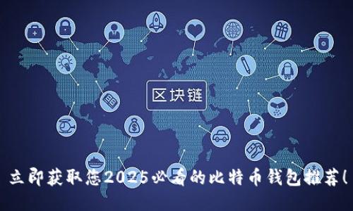 立即获取您2025必看的比特币钱包推荐！