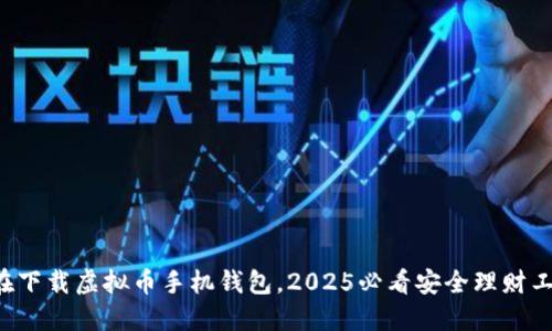 现在下载虚拟币手机钱包，2025必看安全理财工具！